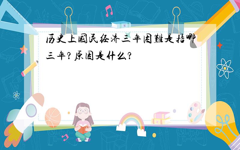 历史上国民经济三年困难是指哪三年?原因是什么?