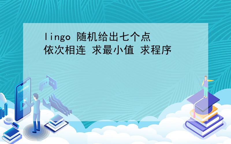 lingo 随机给出七个点 依次相连 求最小值 求程序