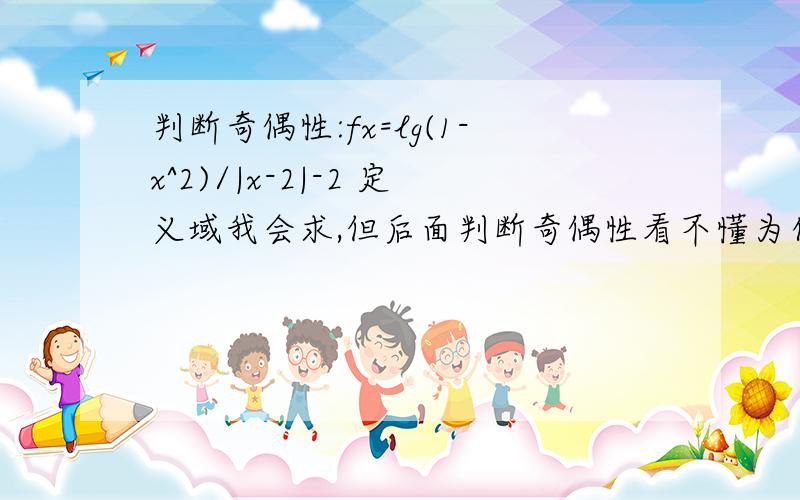 判断奇偶性:fx=lg(1-x^2)/|x-2|-2 定义域我会求,但后面判断奇偶性看不懂为什么|x-2|-2=-x?