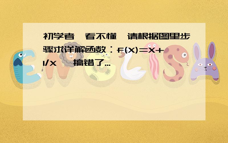 初学者,看不懂,请根据图里步骤求详解函数：f(X)=X+1/X   搞错了...