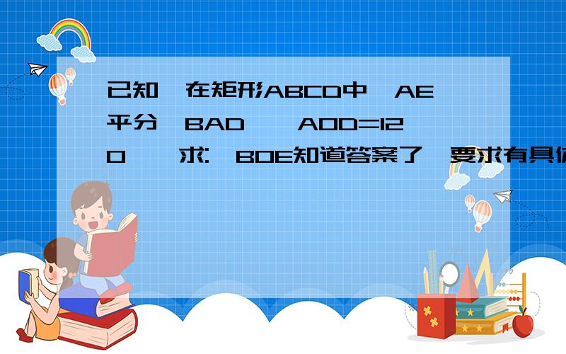 已知,在矩形ABCD中,AE平分∠BAD,∠AOD=120°,求:∠BOE知道答案了,要求有具体的过程.回复：O在矩形ABCD的两条平分线AC,BD的交点处。