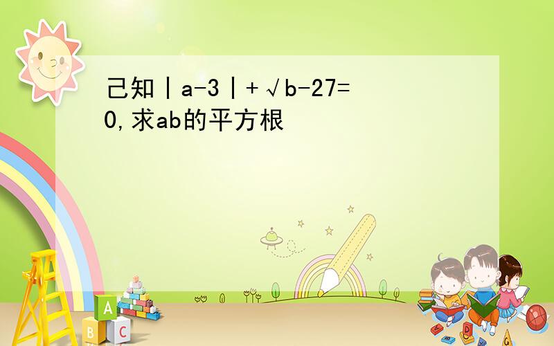 己知丨a-3丨+√b-27=0,求ab的平方根