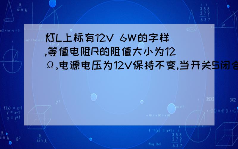 灯L上标有12V 6W的字样,等值电阻R的阻值大小为12Ω,电源电压为12V保持不变,当开关S闭合后,求：（1）灯泡的电阻值是多少?（2）电路的总电阻是多少?（3）电流表的示数是多少?（4）1min内灯泡消