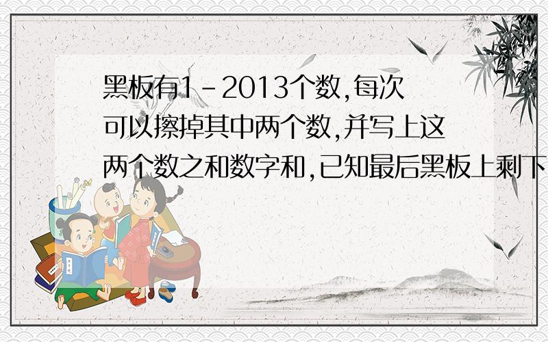 黑板有1-2013个数,每次可以擦掉其中两个数,并写上这两个数之和数字和,已知最后黑板上剩下四个数,其乘积为27,那么这四个数字的和?