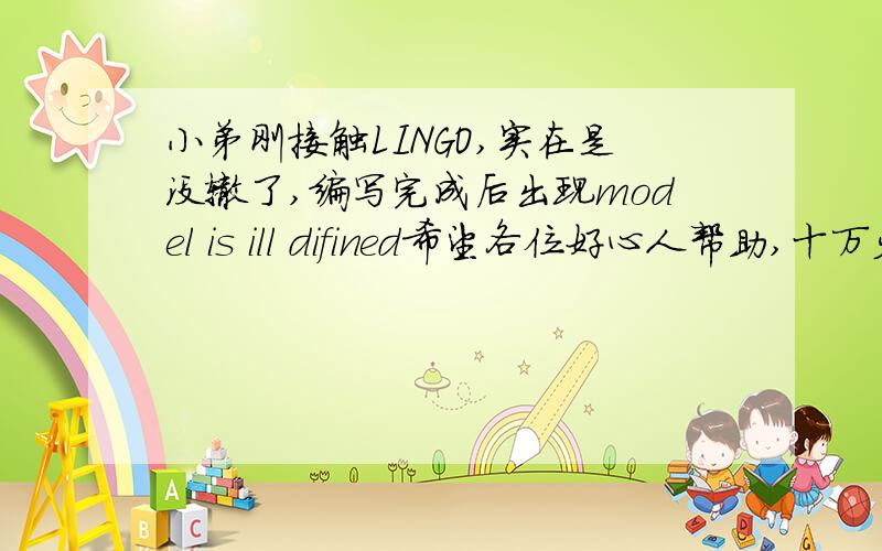 小弟刚接触LINGO,实在是没辙了,编写完成后出现model is ill difined希望各位好心人帮助,十万火急,谢谢model:sets:DMU/1..14/:H,W;II/1..2/;OI/1..2/; IV(II,DMU):X;OV(OI,DMU):Y;  endsetsdata:X=0.37418 0.144448 0.106145 0.122964