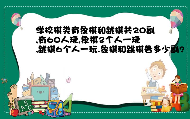 学校棋类有象棋和跳棋共20副,有60人玩,象棋2个人一玩,跳棋6个人一玩.象棋和跳棋各多少副?