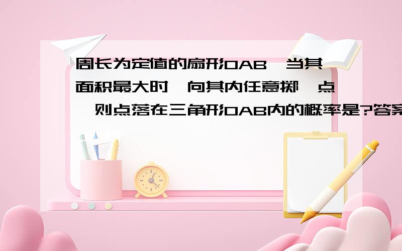 周长为定值的扇形OAB,当其面积最大时,向其内任意掷一点,则点落在三角形OAB内的概率是?答案给出的是1/2sin2不知道为什么?求·~