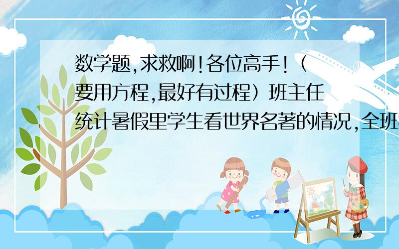 数学题,求救啊!各位高手!（要用方程,最好有过程）班主任统计暑假里学生看世界名著的情况,全班学生中有二分之一读了一本,五分之一读了两本,八分之一读了三本,十分之一读了四本,这个班