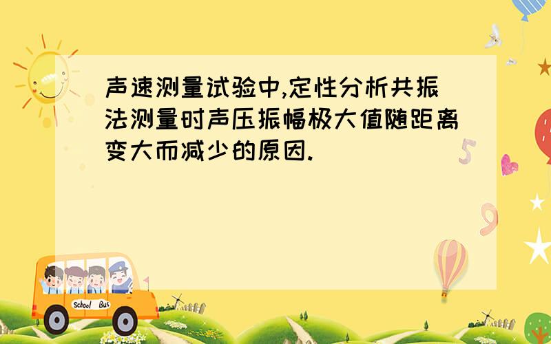 声速测量试验中,定性分析共振法测量时声压振幅极大值随距离变大而减少的原因.