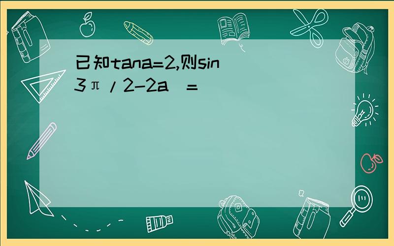 已知tana=2,则sin(3π/2-2a)=