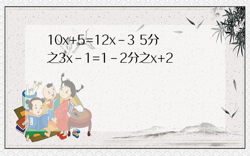 10x+5=12x-3 5分之3x-1=1-2分之x+2