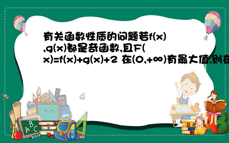 有关函数性质的问题若f(x),g(x)都是奇函数,且F(x)=f(x)+g(x)+2 在(0,+∞)有最大值,则在(-∞,0)上F(x)有( )A.最小值-8 B.最大值-8 C.最小值-6 D.最小值-4