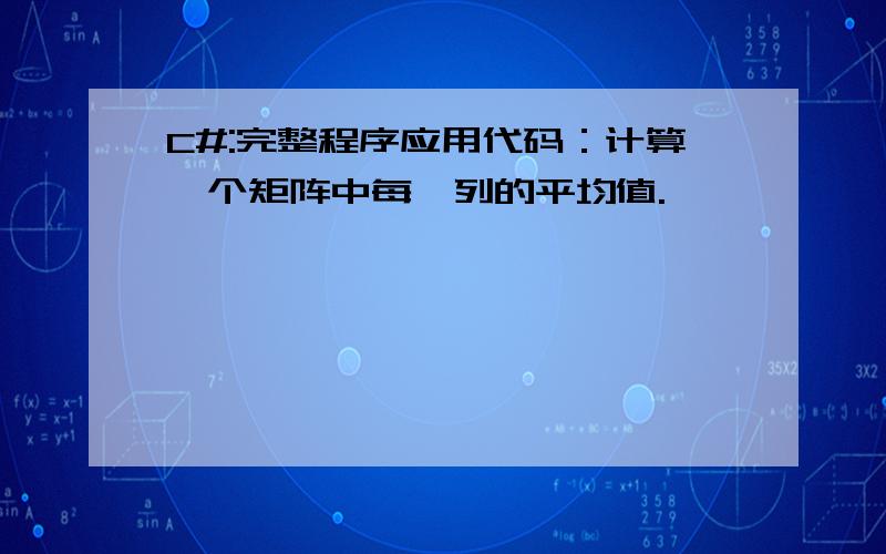 C#:完整程序应用代码：计算一个矩阵中每一列的平均值.