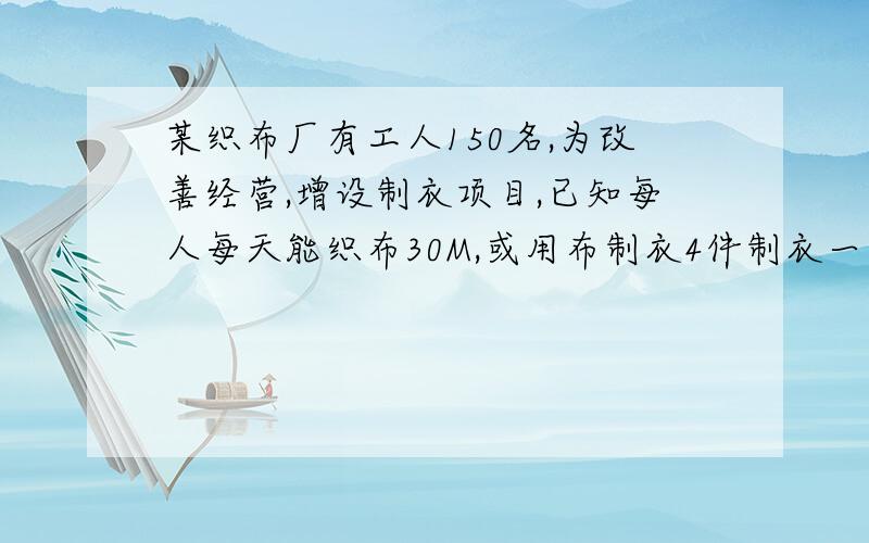 某织布厂有工人150名,为改善经营,增设制衣项目,已知每人每天能织布30M,或用布制衣4件制衣一件用布1.5M若将布直接出售每米可获利2元,制成衣服后出售每米可获利25元,若每名工人一天只能做