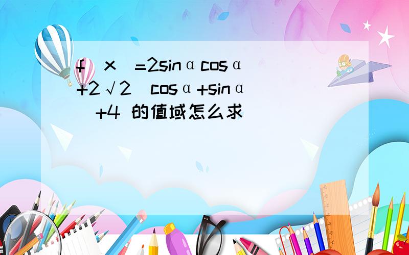 f(x)=2sinαcosα+2√2(cosα+sinα)+4 的值域怎么求