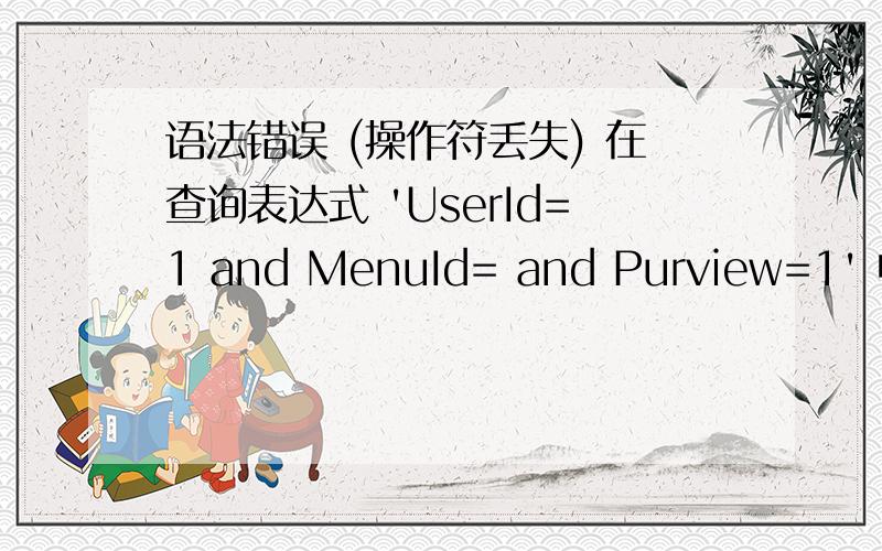 语法错误 (操作符丢失) 在查询表达式 'UserId=1 and MenuId= and Purview=1' 中.要怎么修改啊,急!