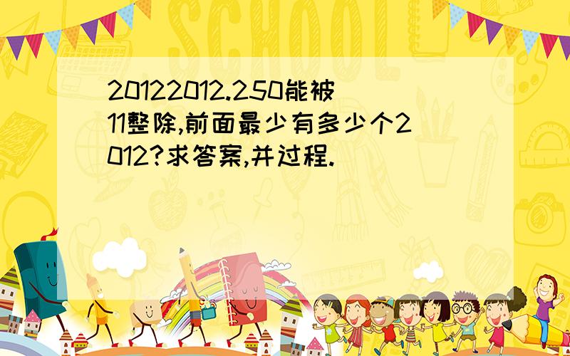 20122012.250能被11整除,前面最少有多少个2012?求答案,并过程.