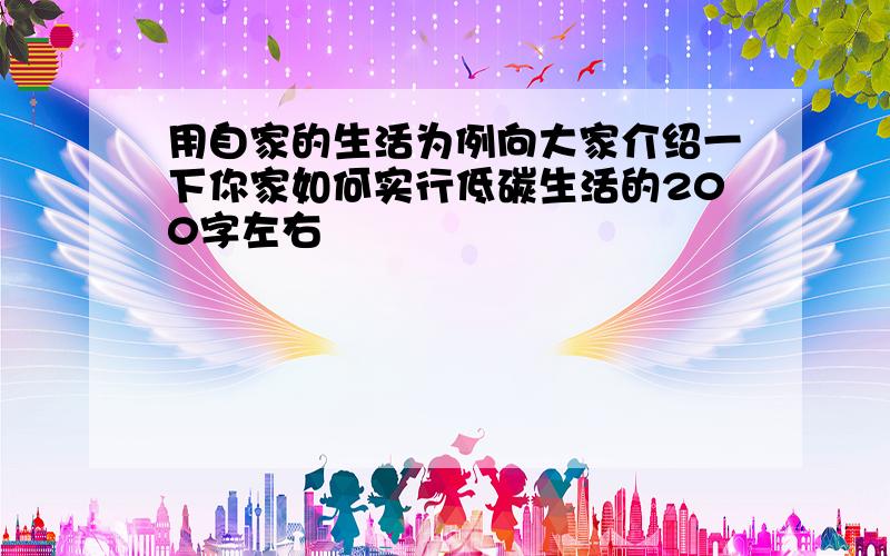 用自家的生活为例向大家介绍一下你家如何实行低碳生活的200字左右