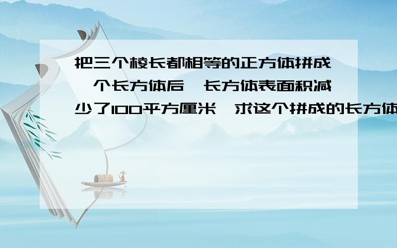 把三个棱长都相等的正方体拼成一个长方体后,长方体表面积减少了100平方厘米,求这个拼成的长方体的表面积