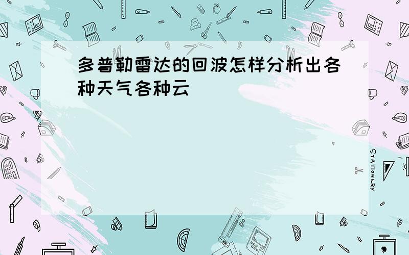 多普勒雷达的回波怎样分析出各种天气各种云