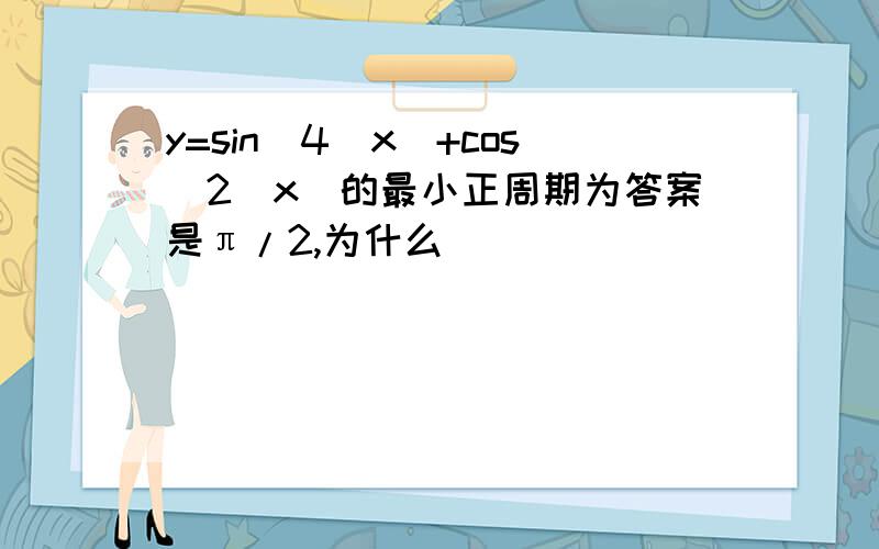 y=sin^4(x)+cos^2(x)的最小正周期为答案是π/2,为什么