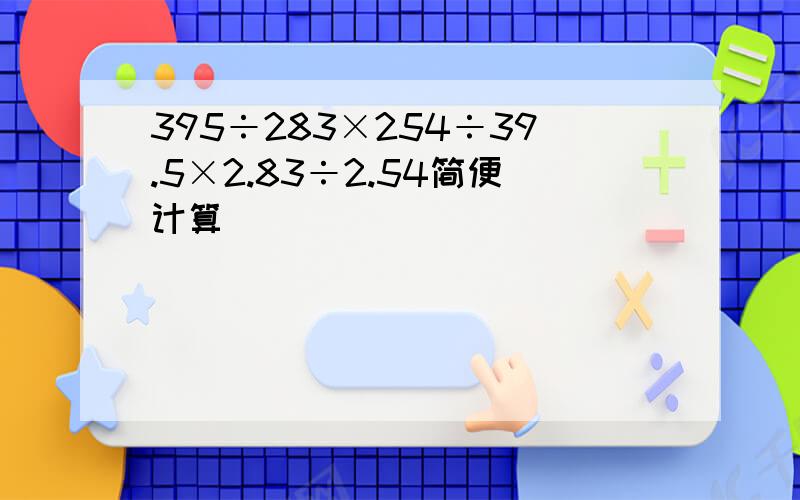 395÷283×254÷39.5×2.83÷2.54简便计算