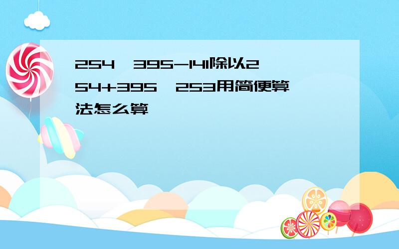 254*395-141除以254+395*253用简便算法怎么算