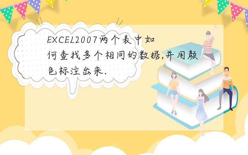 EXCEL2007两个表中如何查找多个相同的数据,并用颜色标注出来.