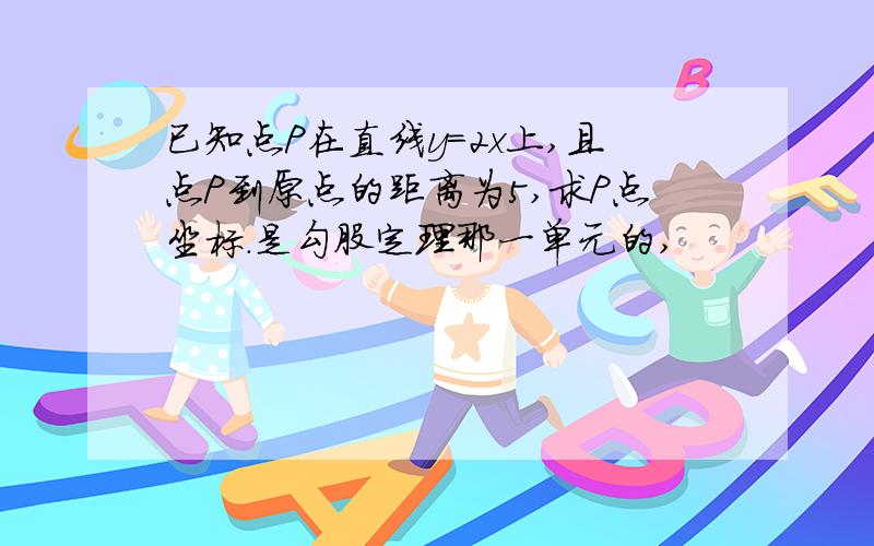 已知点P在直线y=2x上,且点P到原点的距离为5,求P点坐标.是勾股定理那一单元的,