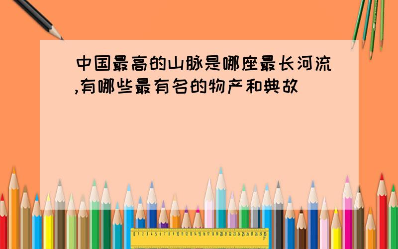 中国最高的山脉是哪座最长河流,有哪些最有名的物产和典故