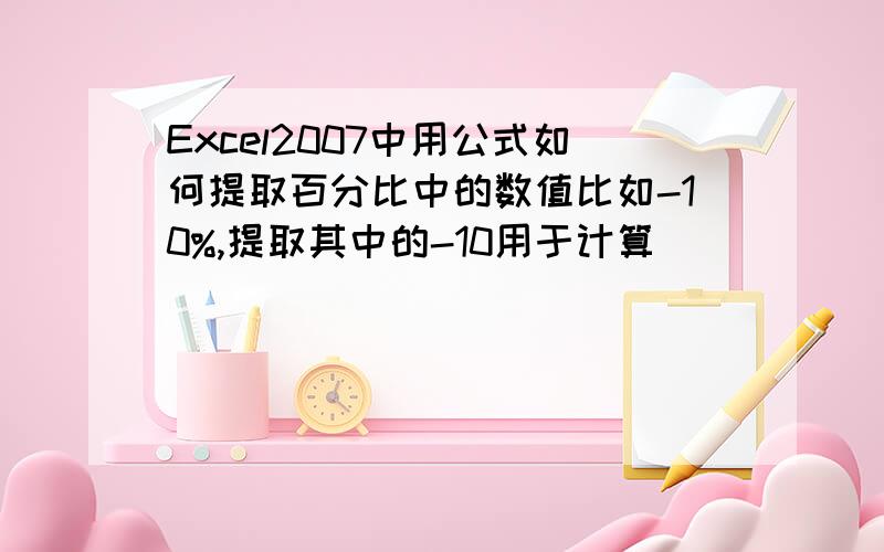 Excel2007中用公式如何提取百分比中的数值比如-10%,提取其中的-10用于计算