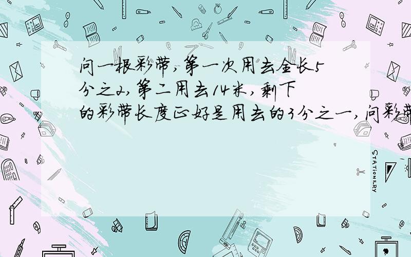 问一根彩带,第一次用去全长5分之2,第二用去14米,剩下的彩带长度正好是用去的3分之一,问彩带的长多少米?