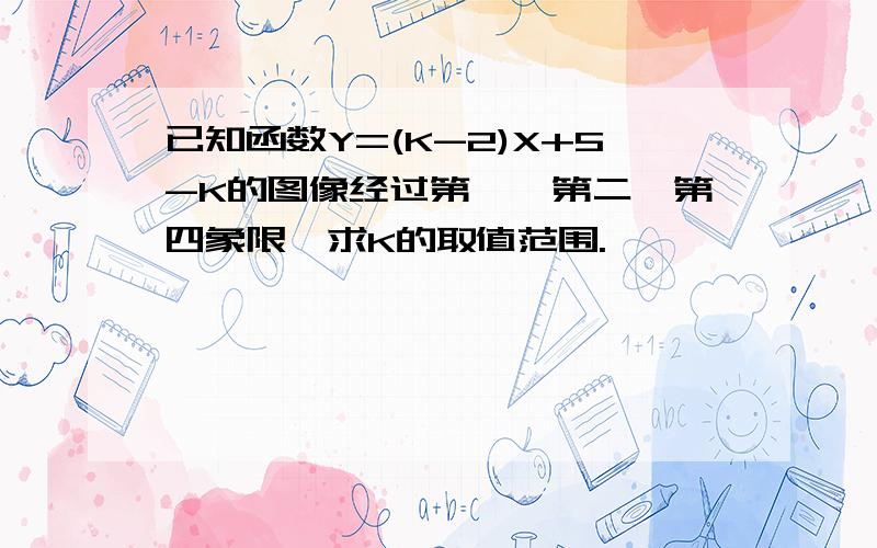 已知函数Y=(K-2)X+5-K的图像经过第一、第二、第四象限,求K的取值范围.