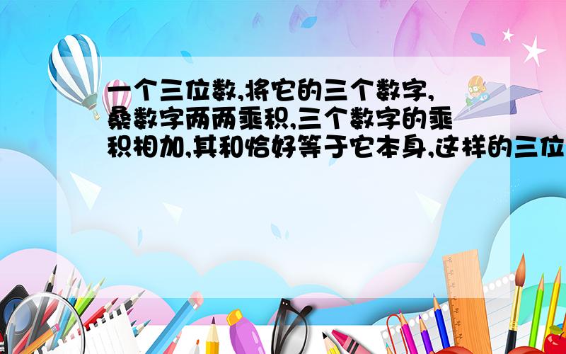 一个三位数,将它的三个数字,桑数字两两乘积,三个数字的乘积相加,其和恰好等于它本身,这样的三位数中,嘴刁的是多少?