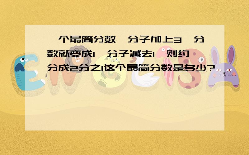 一个最简分数,分子加上3,分数就变成1,分子减去1,则约分成2分之1这个最简分数是多少?