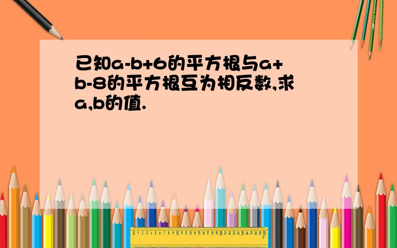 已知a-b+6的平方根与a+b-8的平方根互为相反数,求a,b的值.