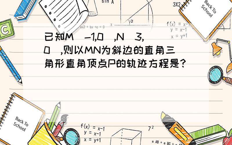 已知M(-1,0),N(3,0),则以MN为斜边的直角三角形直角顶点P的轨迹方程是?