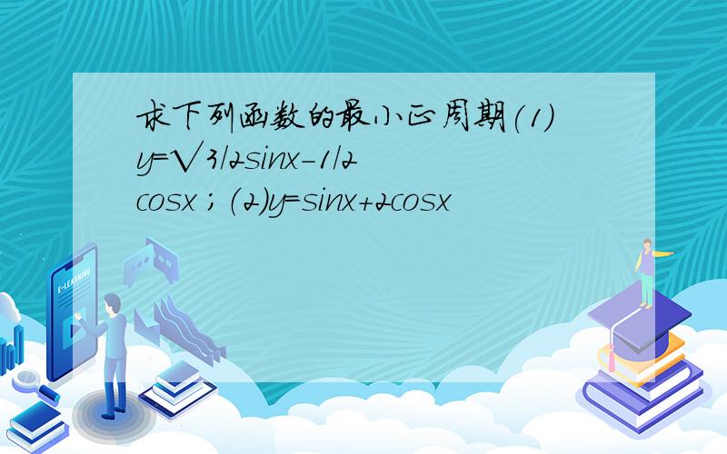 求下列函数的最小正周期(1)y=√3/2sinx-1/2cosx ；（2）y=sinx+2cosx