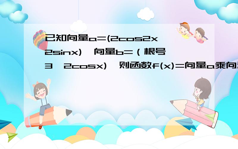 已知向量a=(2cos2x,2sinx),向量b=（根号3,2cosx),则函数f(x)=向量a乘向量b的最小正周期为