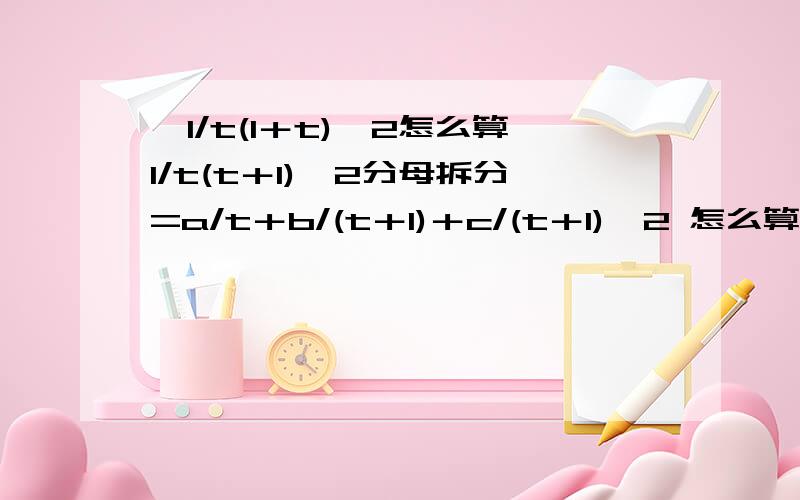 ∫1/t(1＋t)^2怎么算1/t(t＋1)^2分母拆分=a/t＋b/(t＋1)＋c/(t＋1)^2 怎么算不对