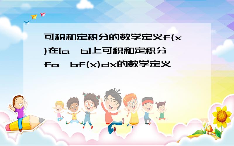 可积和定积分的数学定义f(x)在[a,b]上可积和定积分fa,bf(x)dx的数学定义