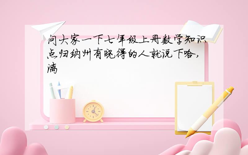 问大家一下七年级上册数学知识点归纳州有晓得的人就说下哈,漓