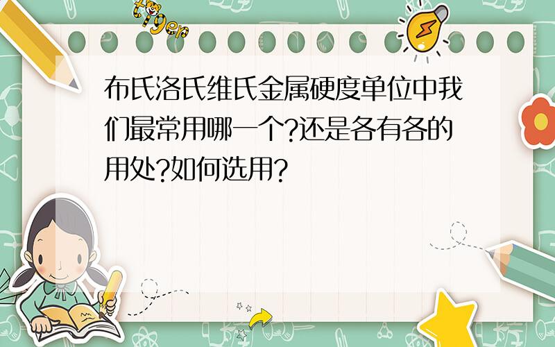 布氏洛氏维氏金属硬度单位中我们最常用哪一个?还是各有各的用处?如何选用?