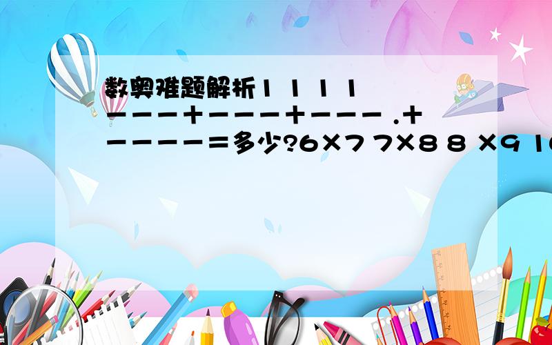 数奥难题解析1 1 1 1 －－－＋－－－＋－－－ .＋－－－－＝多少?6×7 7×8 8 ×9 100×101