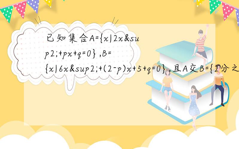 已知集合A={x|2x²+px+q=0},B={x|6x²+(2-p)x+5+q=0},且A交B={2分之1}.求AUB对于任意两个集合X和Y,X-Y是指所有属于X,但不属于Y的元素的集合,X和Y的对称差X⊿Y=(X-Y)U(Y-X).设集合A={y|y=x² ,x∈R},B={y|-3≤