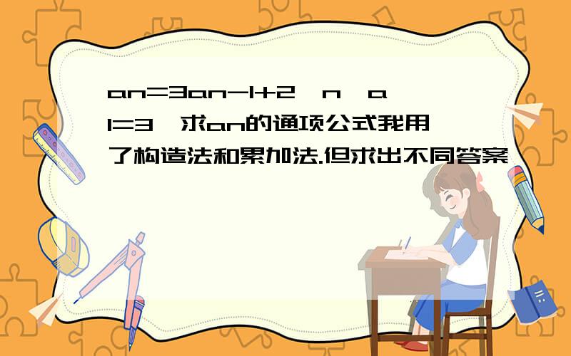 an=3an-1+2^n,a1=3,求an的通项公式我用了构造法和累加法.但求出不同答案