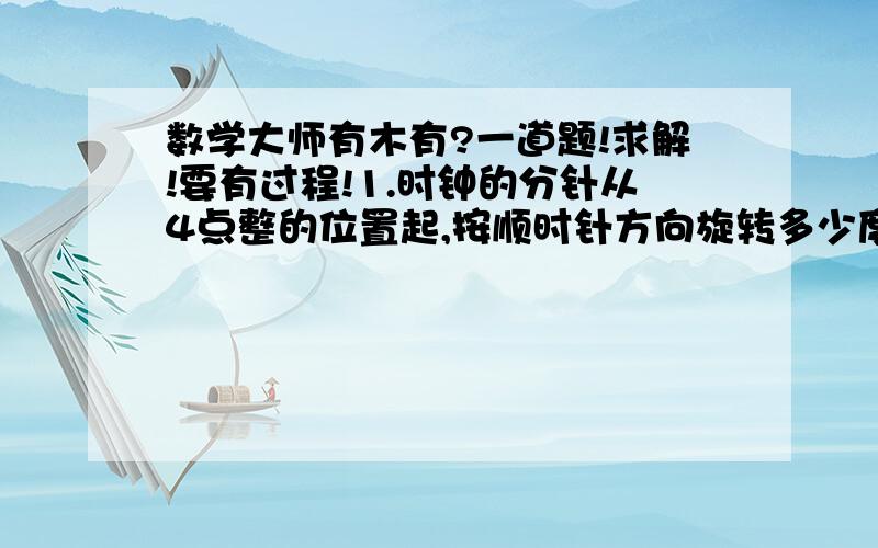 数学大师有木有?一道题!求解!要有过程!1.时钟的分针从4点整的位置起,按顺时针方向旋转多少度时才能与时针重合?