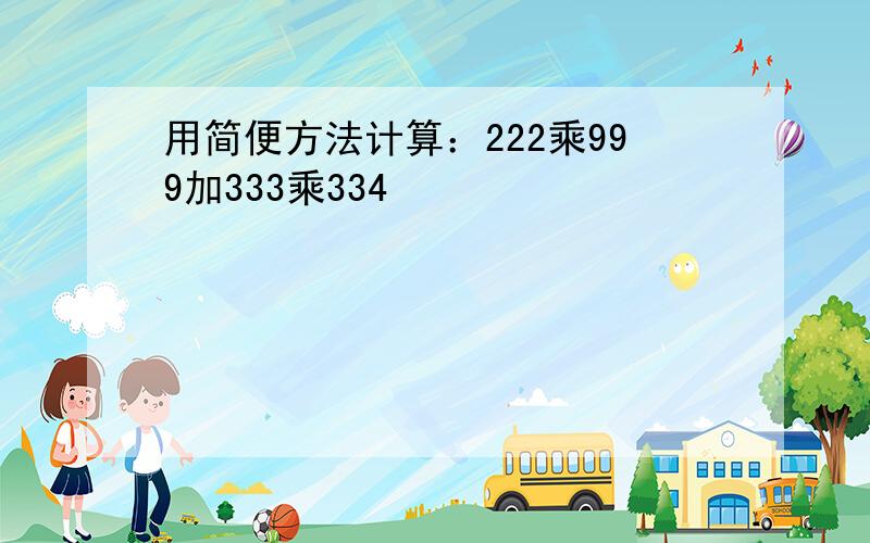 用简便方法计算：222乘999加333乘334