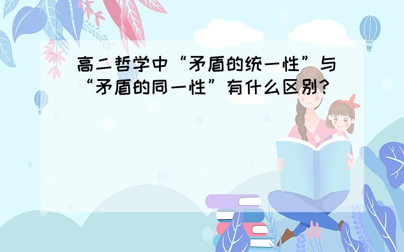 高二哲学中“矛盾的统一性”与“矛盾的同一性”有什么区别?