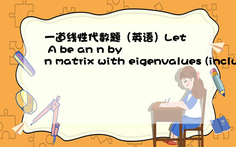 一道线性代数题（英语）Let A be an n by n matrix with eigenvalues (including multiplicities) -1,-1,4,4,4.1.What is 2.The dimension of the row space of A is:3.The eigenvalues of the matrix A2 of A are:4.Is A invertible?5.The dimension of the